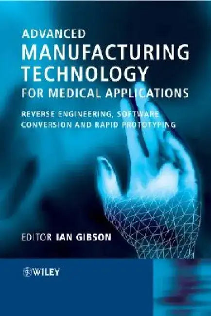 Advanced Manufacturing Technology for Medical Applications: Reverse Engineering, Software Conversion and Rapid Prototyping by Ian Gibson