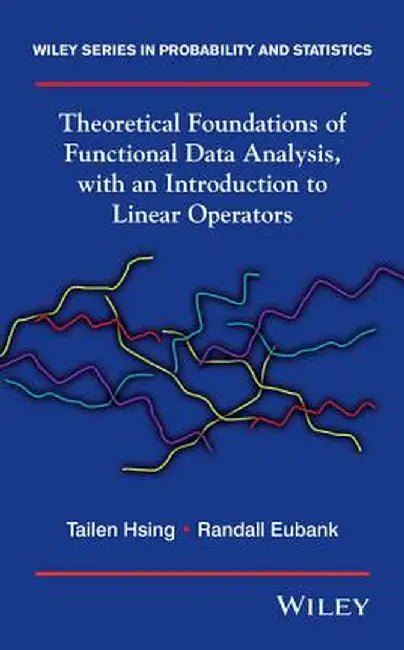 Theoretical Foundations of Functional Data Analysis, with an Introduction to Linear Operators by Tailen Hsing