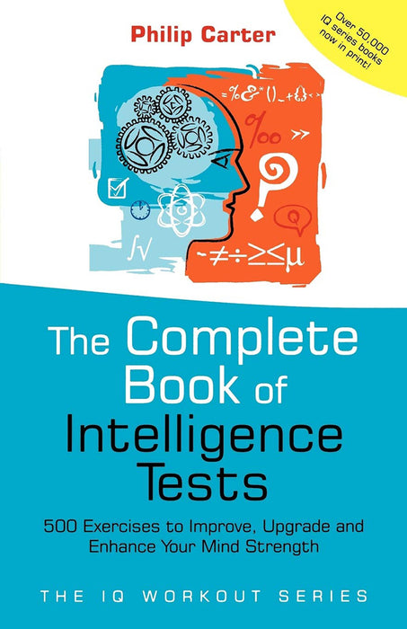 The Complete Book Of Intelligence Tests: 500 Exercises to Improve, Upgrade and Enhance Your Mind Strength by Philip Carter