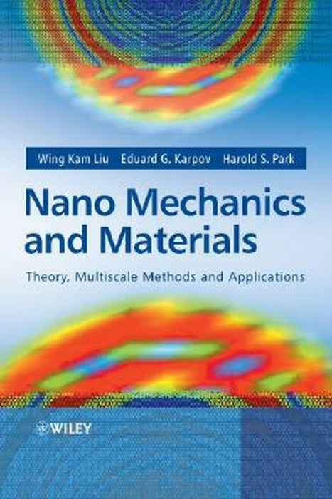 Nano Mechanics and Materials: Theory, Multiscale Methods and Applications by Wing Kam Liu
