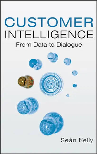 Customer Intelligence: From Data to Dialogue by Sean Kelly
