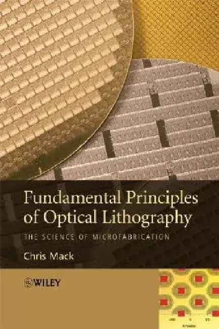 Fundamental Principles of Optical Lithography: The Science of Microfabrication by Chris Mack