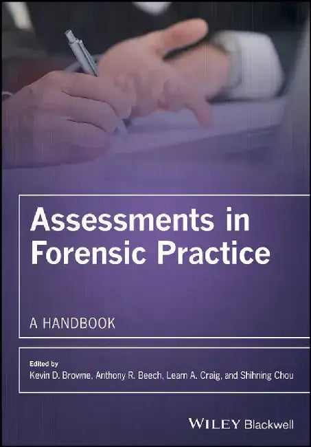 Assessments in Forensic Practice: A Handbook by Editor: Kevin D. Browne, Editor: Anthony R. Beech, Editor: Leam A. Craig (Forensic Psychology Practice Ltd, UK), Editor: Shihning Chou