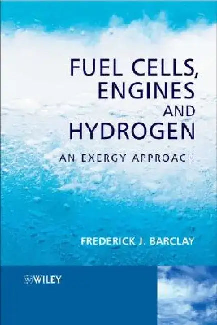 Fuel Cells, Engines and Hydrogen: An Exergy Approach by Frederick J. Barclay