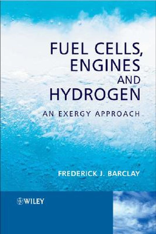 Fuel Cells, Engines and Hydrogen: An Exergy Approach by Frederick J. Barclay