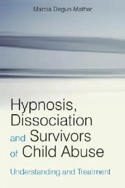 Hypnosis, Dissociation and Survivors of Child Abuse: Understanding and Treatment by Marcia Degun-Mather