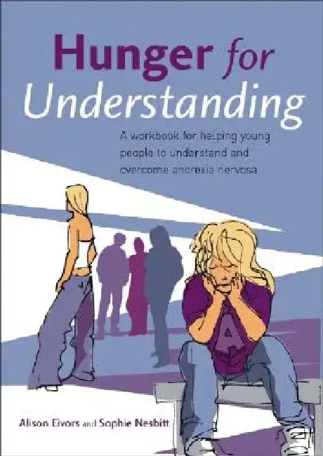 Hunger for Understanding: A Workbook for Helping Young People to Understand and Overcome Anorexia Nervosa by Alison Eivors