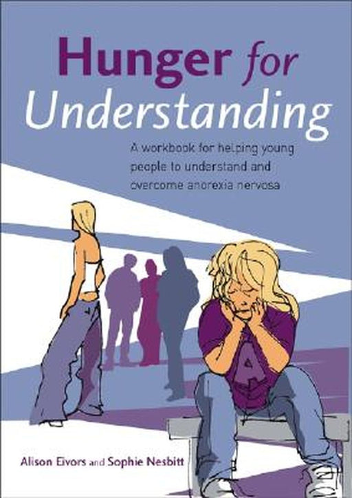 Hunger for Understanding: A Workbook for Helping Young People to Understand and Overcome Anorexia Nervosa by Alison Eivors