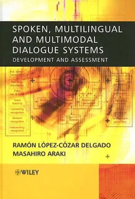Spoken, Multilingual and Multimodal Dialogue Systems: Development and Assessment by Ramon Lopez Cozar Delgado