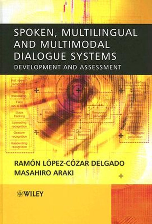 Spoken, Multilingual and Multimodal Dialogue Systems: Development and Assessment by Ramon Lopez Cozar Delgado