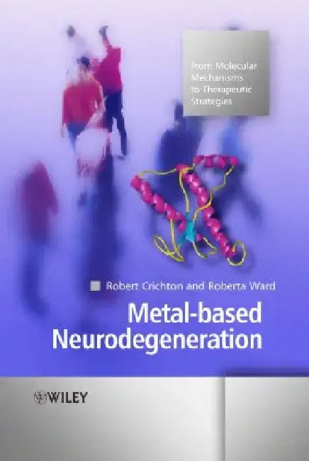 Metal-Based Neurodegeneration: From Molecular Mechanisms to Therapeutic Strategies by Robert Crichton