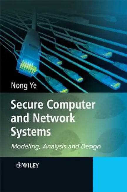 Secure Computer and Network Systems: Modeling, Analysis and Design by Nong Ye