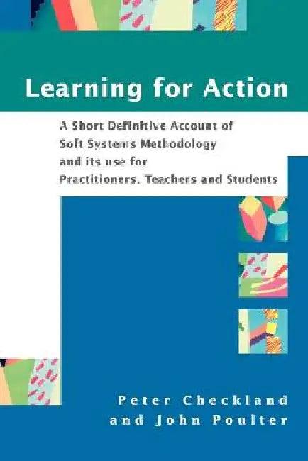 Learning for Action: A Short Definitive Account of Soft Systems Methodology, and Its Use for Practitioners, Teachers and Students by Peter Checkland