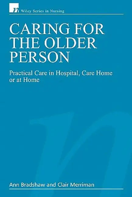 Caring for the Older Person: Practical Care in Hospital, Care Home or at Home by Ann Bradshaw