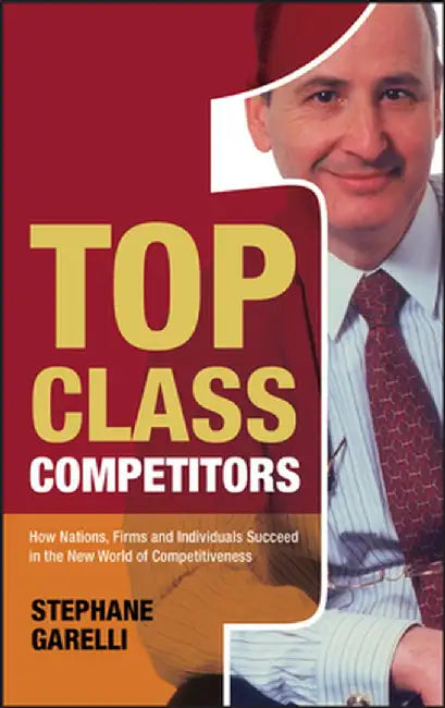 Top Class Competitors: How Nations, Firms, and Individuals Succeed in the New World of Competitiveness by Stephane Garelli