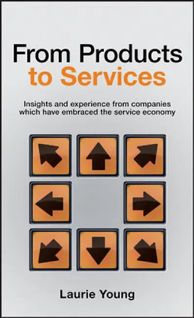 From Products to Services: Insights and Experience from Companies Which Have Embraced the Service Economy by Laurie Young