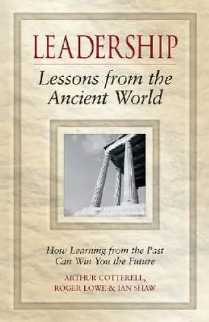 Leadership Lessons from the Ancient World: How Learning from the Past Can Win You the Future by Arthur Cotterell