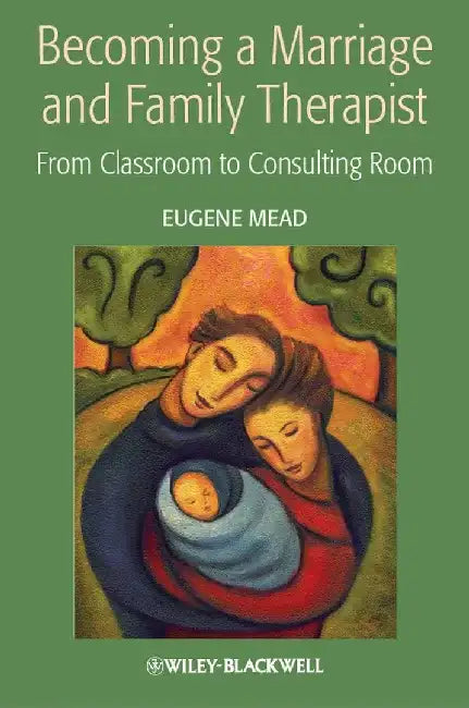 Becoming a Marriage and Family Therapist: From Classroom to Consulting Room by Eugene Mead