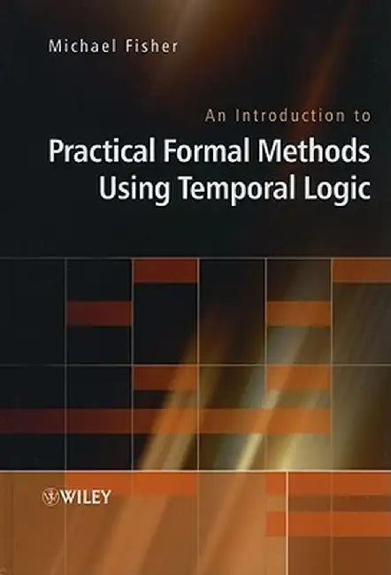 An Introduction to Practical Formal Methods Using Temporal Logic by Michael Fisher
