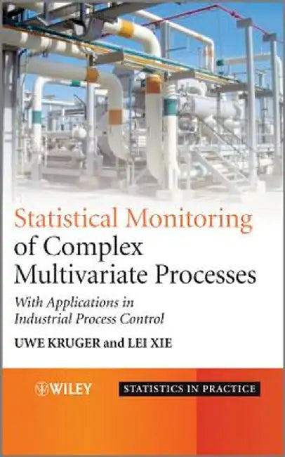 Statistical Monitoring of Complex Multivariate Processes: With Applications in Industrial Process Control by Uwe Kruger