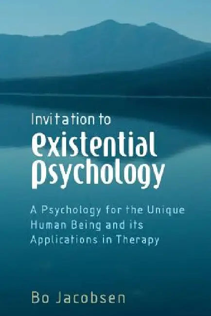 Invitation to Existential Psychology: A Psychology for the Unique Human Being and Its Applications in Therapy by Bo Jacobsen