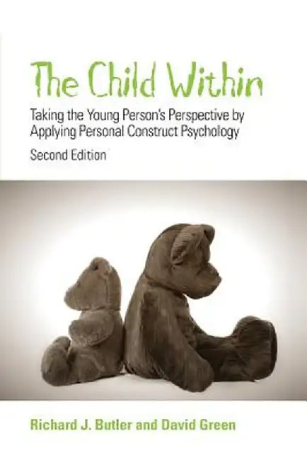 The Child Within: Taking the Young Person's Perspective by Applying Personal Construct Psychology by Richard Butler
