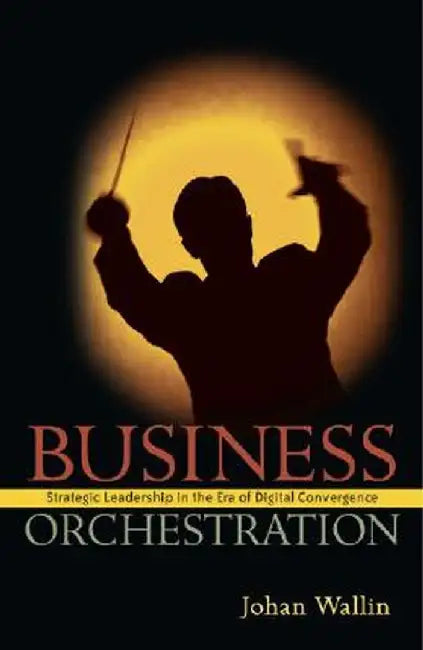 Business Orchestration: Strategic Leadership in the Era of Digital Convergence by Johan Wallin