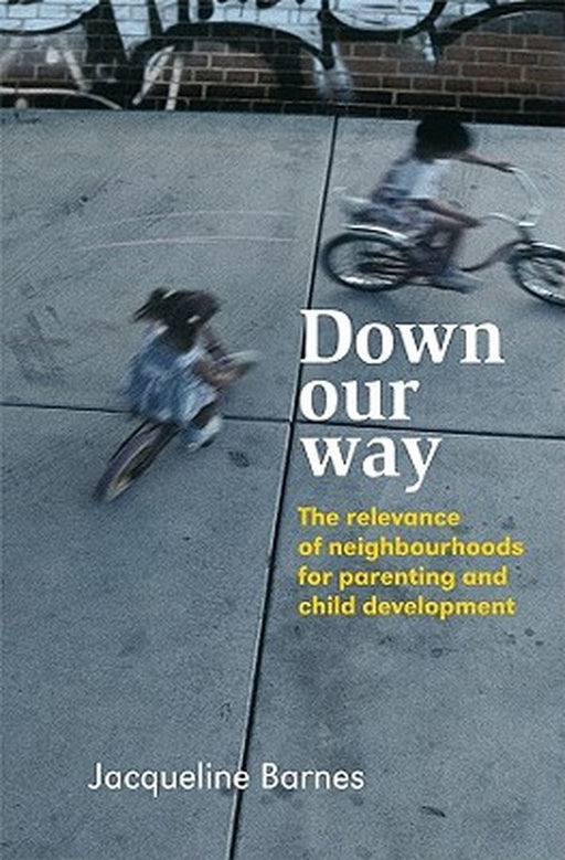 Down Our Way: The Relevance of Neighbourhoods for Parenting and Child Development by Jacqueline Barnes