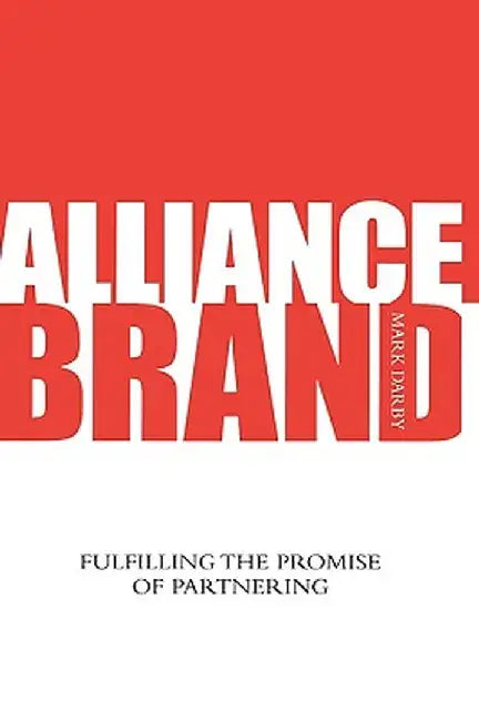 Alliance Brand: Fulfilling the Promise of Partnering by Mark Darby