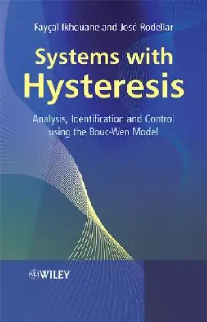 Systems with Hysteresis: Analysis, Identification and Control Using the Bouc-Wen Model by Faycal Ikhouane