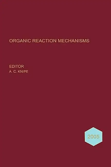 Organic Reaction Mechanisms 2005: An Annual Survey Covering the Literature Dated January to December 2005 by A. C. Knipe