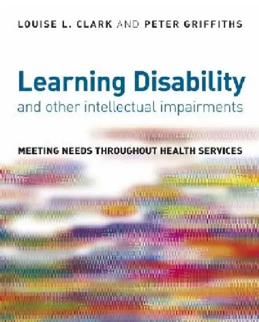 Learning Disability and Other Intellectual Impairments: Meeting Needs Throughout Health Services by Louise Clark
