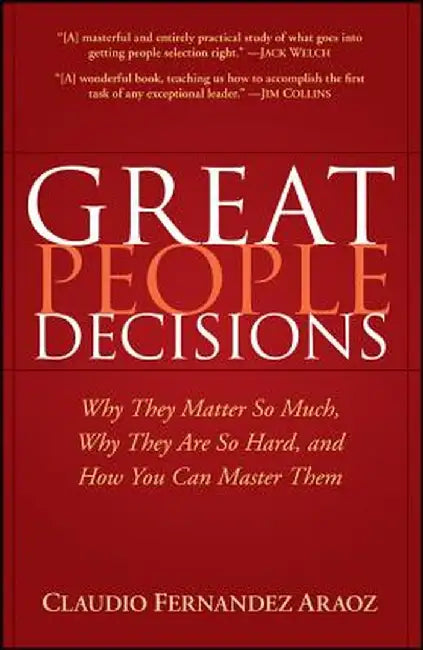 Great People Decisions: Why They Matter So Much, Why They Are So Hard, and How You Can Master Them by Claudio Fernandez-Araoz
