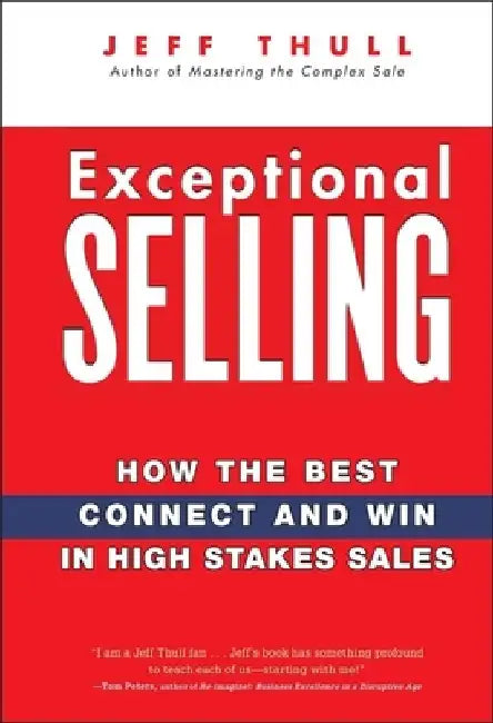 Exceptional Selling: How the Best Connect and Win in High Stakes Sales by Jeff Thull