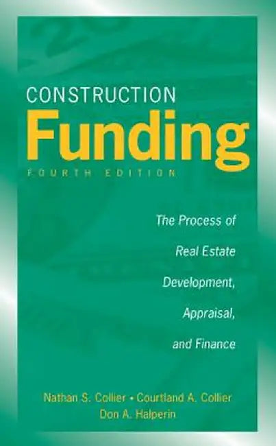 Construction Funding: The Process of Real Estate Development, Appraisal, and Finance by Nathan S. Collier