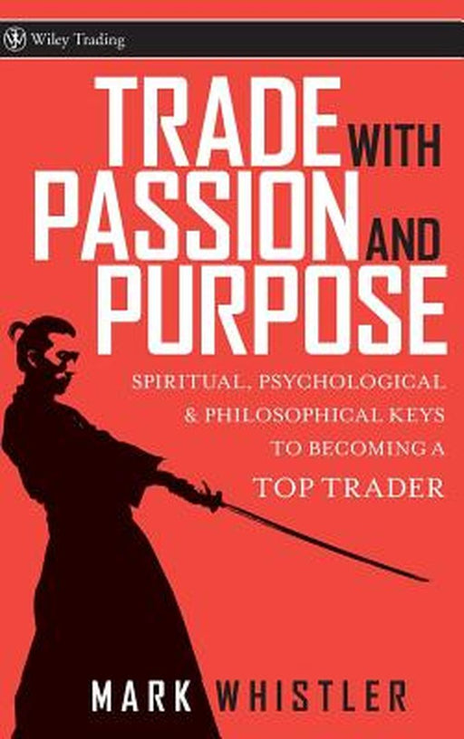 Trade with Passion and Purpose: Spiritual, Psychological & Philosophical Keys to Becoming a Top Trader by Mark Whistler