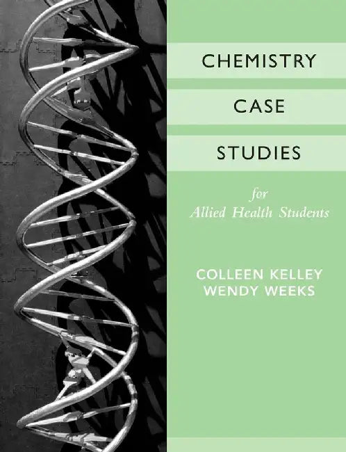 Chemistry Case Studies for Allied Health, 1st Edition by Colleen Kelley, Wendy Weeks