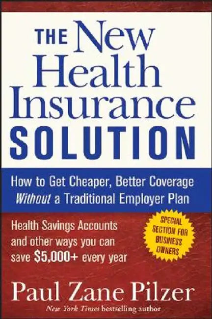 The New Health Insurance Solution: How to Get Cheaper, Better Coverage Without a Traditional Employer Plan by Paul Zane Pilzer