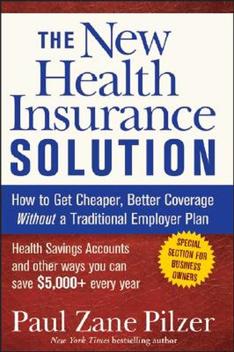 The New Health Insurance Solution: How to Get Cheaper, Better Coverage Without a Traditional Employer Plan by Paul Zane Pilzer