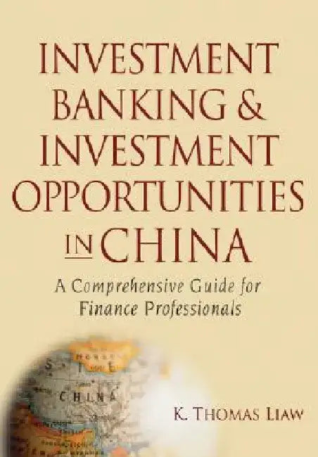 Investment Banking and Investment Opportunities in China: A Comprehensive Guide for Finance Professionals by K. Thomas Liaw