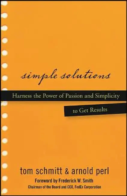Simple Solutions: Harness the Power of Passion and Simplicity to Get Results by Thomas Schmitt