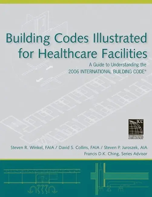 Building Codes Illustrated for Healthcare Facilities: A Guide to Understanding the 2006 International Building Code by Steven R. Winkel
