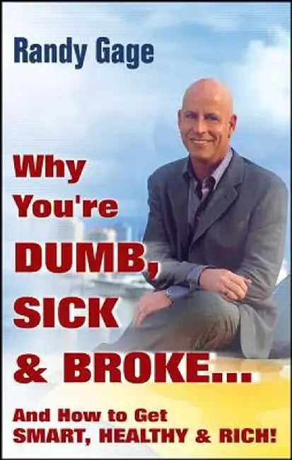 Why You're Dumb, Sick and Broke...and How to Get Smart, Healthy and Rich! by Randy Gage