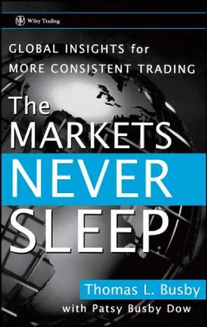 The Markets Never Sleep: Global Insights for More Consistent Trading by Thomas L. Busby
