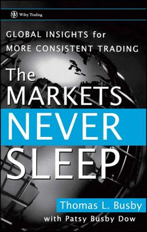 The Markets Never Sleep: Global Insights for More Consistent Trading by Thomas L. Busby