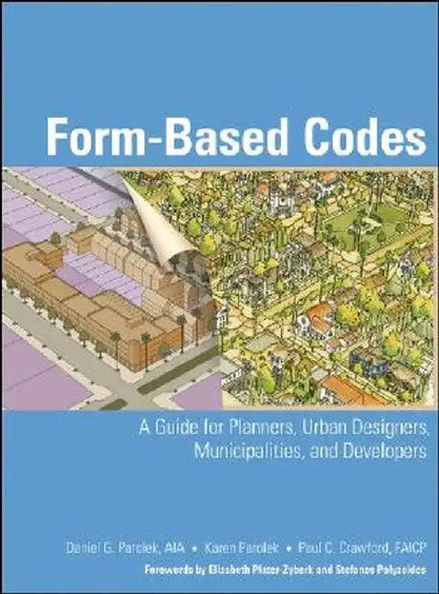 Form-Based Codes: A Guide for Planners, Urban Designers, Municipalities, and Developers by Daniel G. Parolek