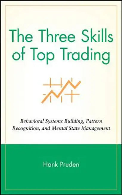The Three Skills of Top Trading: Behavioral Systems Building, Pattern Recognition, and Mental State Management by Hank Pruden