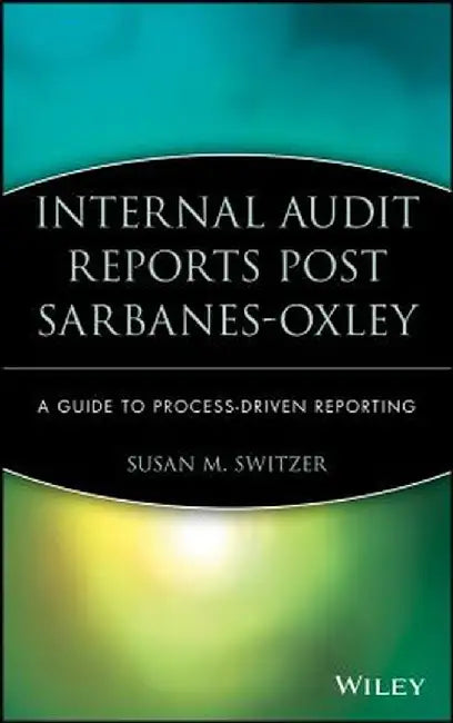Internal Audit Reports Post Sarbanes-Oxley: A Guide to Process-Driven Reporting by Susan M. Switzer