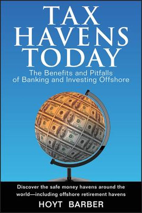 Tax Havens Today: The Benefits and Pitfalls of Banking and Investing Offshore by Hoyt Barber