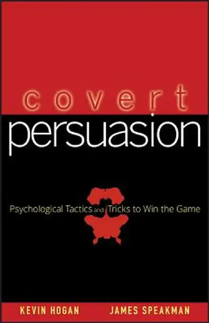 Covert Persuasion: Psychological Tactics and Tricks to Win the Game by Kevin Hogan